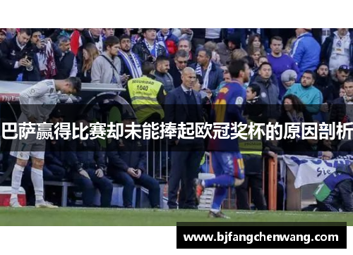 巴萨赢得比赛却未能捧起欧冠奖杯的原因剖析