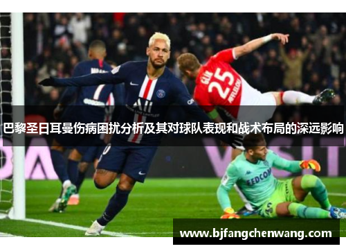 巴黎圣日耳曼伤病困扰分析及其对球队表现和战术布局的深远影响 巴黎圣日耳曼伤病困扰分析及其对球队表现和战术布局的深远影响