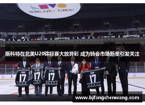 斯科特在北美U20锦标赛大放异彩 成为转会市场新星引发关注